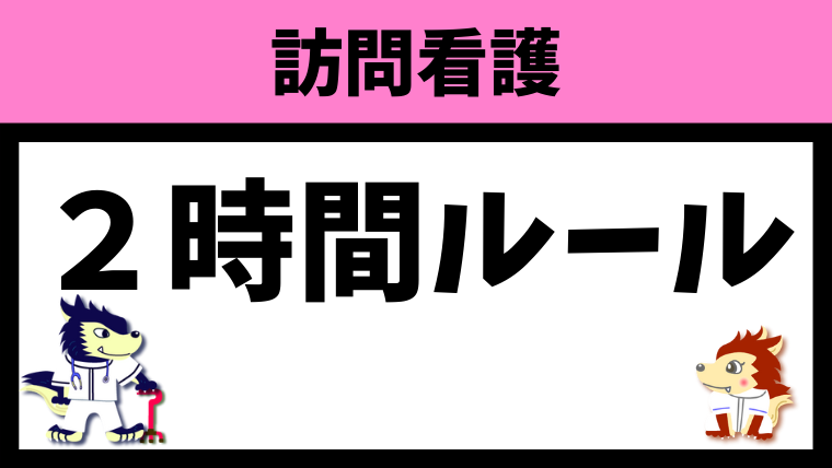 訪問看護の2時間ルールを徹底解説します！