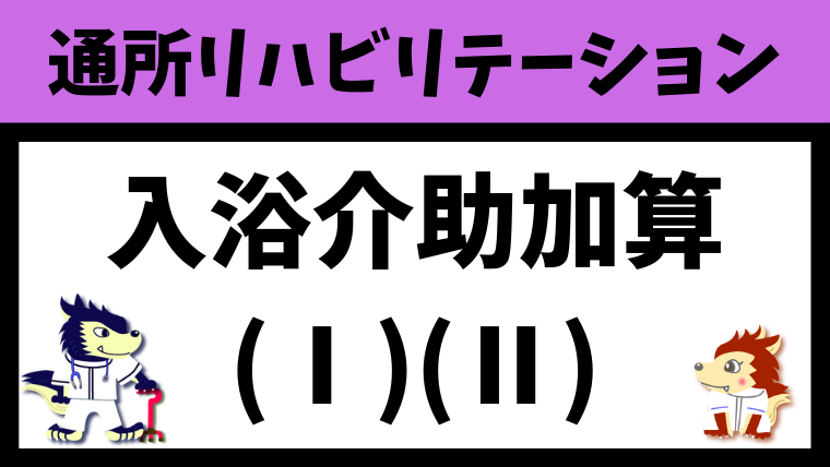 入浴介助加算（Ⅰ）（Ⅱ）について徹底解説【通所リハビリテーション】