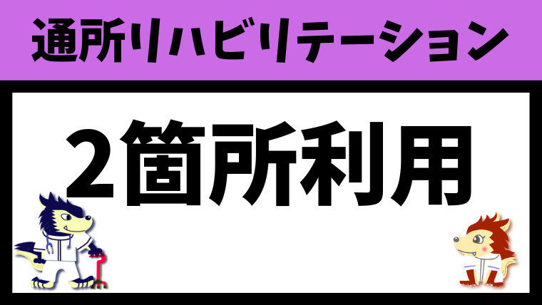 デイケア（通所リハビリ）は2箇所利用（複数利用・掛け持ち）できるのか？
